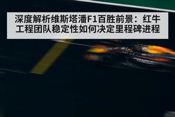 深度解析维斯塔潘F1百胜前景:红牛工程团队稳定性如何决定里程碑进程
