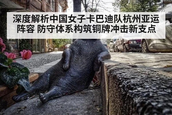 深度解析中国女子卡巴迪队杭州亚运阵容 防守体系构筑铜牌冲击新支点