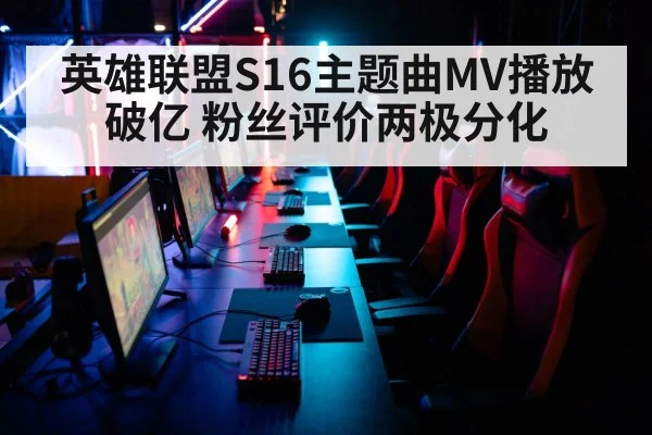 英雄联盟S16主题曲MV播放破亿 粉丝评价两极分化