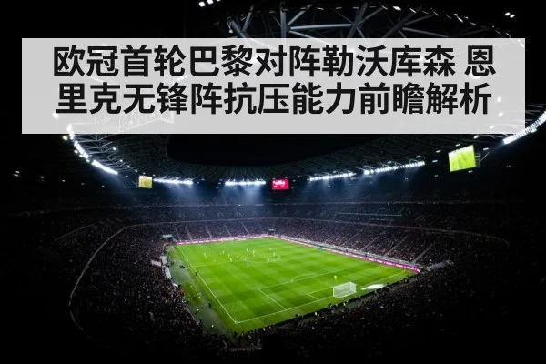 欧冠首轮巴黎对阵勒沃库森 恩里克无锋阵抗压能力前瞻解析